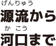 源流から河口まで