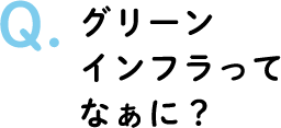 Q.グリーンインフラってなぁに？