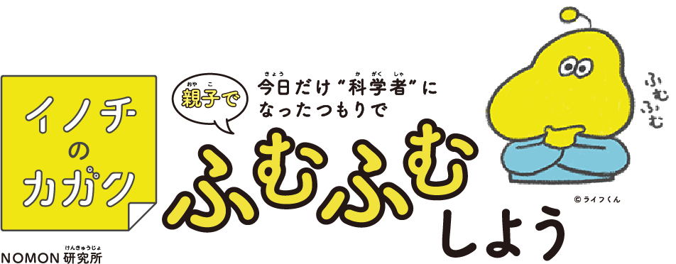 イノチのカガク 今日だけ'科学者'になったつもりで親子でふむふむしよう